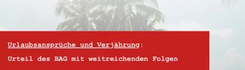 Resturlaub verfällt nicht mehr BAG - Hinweispflicht Arbeitgeber Urlaub und Urlaubsabgeltung Verjährung