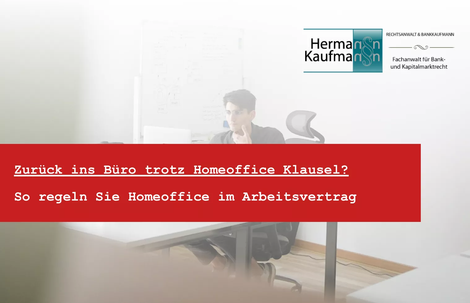 Rechtsanwalt Hermann Kaufmann hilft bei Homeoffice Gewohnheitsrecht - Zurück ins Büro nach Homeoffice Klausel