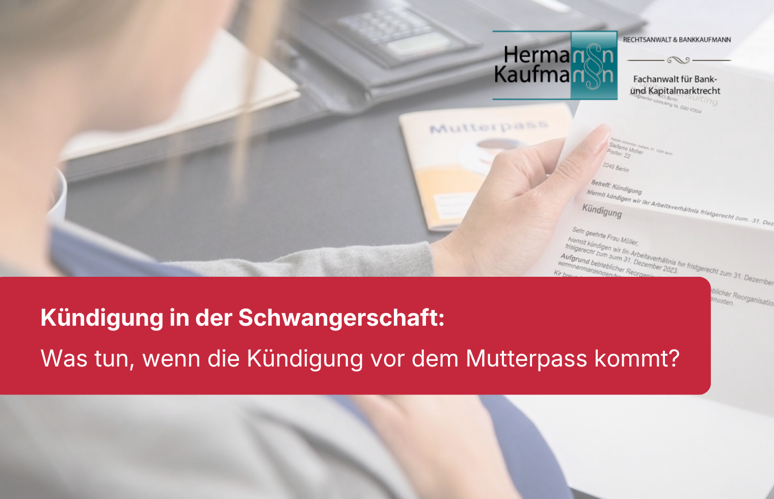 Kündigung in der Schwangerschaft: Schwangere Frau hält Kündigungsschreiben und Mutterpass in den Händen. Text auf rotem Balken am unteren Bildrand und Logo der Anwaltskanzlei Herman Kaufmann oben rechts.